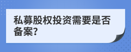 私募股权投资需要是否备案？