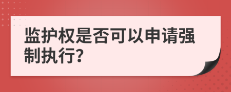 监护权是否可以申请强制执行？