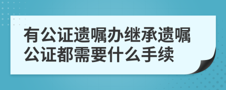 有公证遗嘱办继承遗嘱公证都需要什么手续