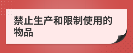 禁止生产和限制使用的物品