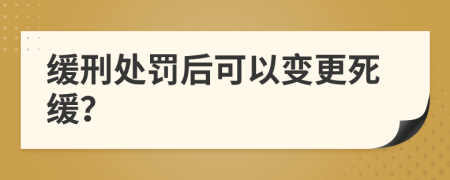 缓刑处罚后可以变更死缓？