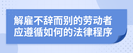 解雇不辞而别的劳动者应遵循如何的法律程序