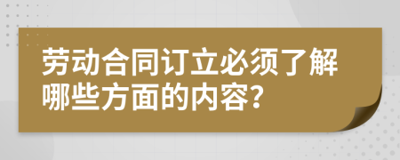 劳动合同订立必须了解哪些方面的内容？