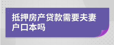 抵押房产贷款需要夫妻户口本吗