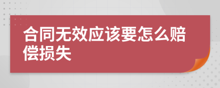 合同无效应该要怎么赔偿损失