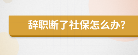 辞职断了社保怎么办？