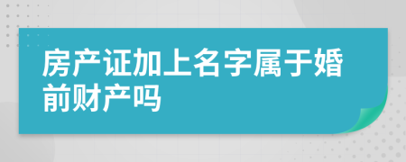 房产证加上名字属于婚前财产吗