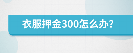 衣服押金300怎么办？