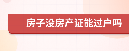 房子没房产证能过户吗