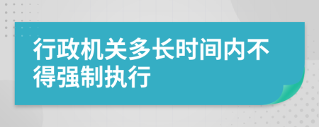 行政机关多长时间内不得强制执行