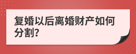 复婚以后离婚财产如何分割？