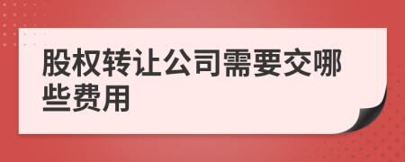 股权转让公司需要交哪些费用