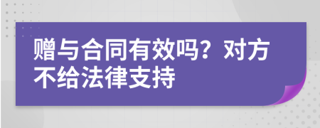 赠与合同有效吗？对方不给法律支持