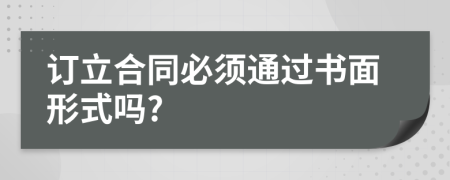 订立合同必须通过书面形式吗?