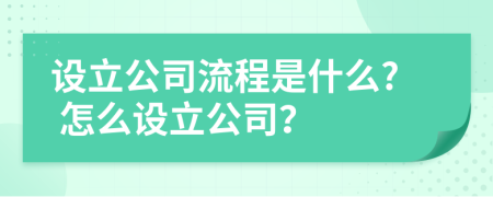 设立公司流程是什么? 怎么设立公司？