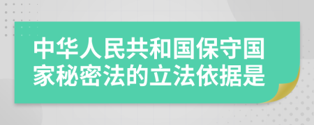 中华人民共和国保守国家秘密法的立法依据是