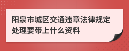 阳泉市城区交通违章法律规定处理要带上什么资料