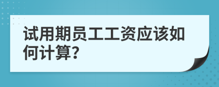 试用期员工工资应该如何计算？
