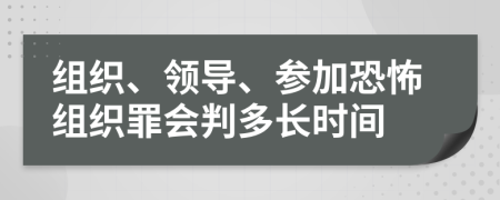 组织、领导、参加恐怖组织罪会判多长时间