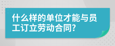 什么样的单位才能与员工订立劳动合同?