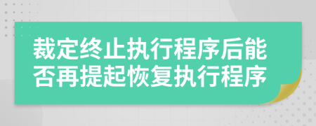 裁定终止执行程序后能否再提起恢复执行程序