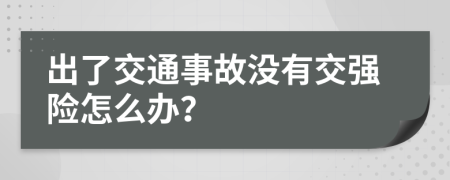 出了交通事故没有交强险怎么办？