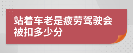 站着车老是疲劳驾驶会被扣多少分