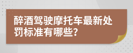 醉酒驾驶摩托车最新处罚标准有哪些？