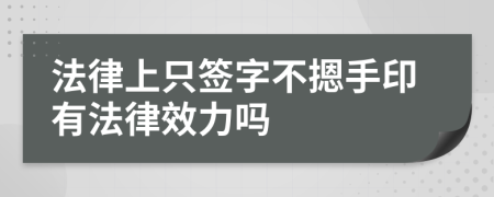 法律上只签字不摁手印有法律效力吗
