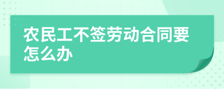 农民工不签劳动合同要怎么办