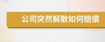 公司突然解散如何赔偿