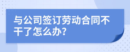 与公司签订劳动合同不干了怎么办？