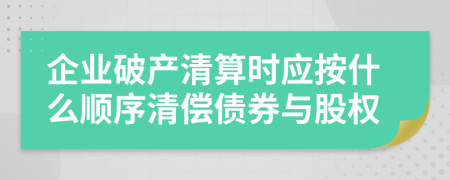 企业破产清算时应按什么顺序清偿债券与股权