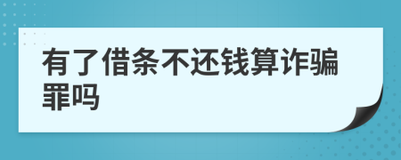 有了借条不还钱算诈骗罪吗