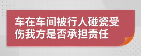 车在车间被行人碰瓷受伤我方是否承担责任