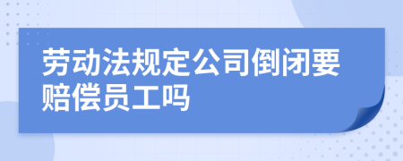 劳动法规定公司倒闭要赔偿员工吗