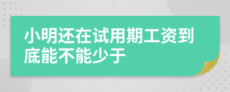 小明还在试用期工资到底能不能少于