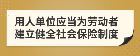 用人单位应当为劳动者建立健全社会保险制度