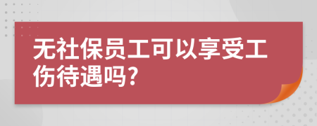 无社保员工可以享受工伤待遇吗?