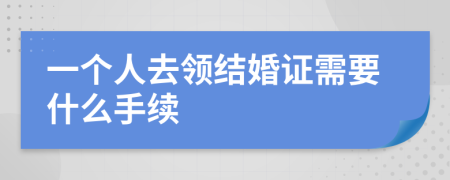 一个人去领结婚证需要什么手续