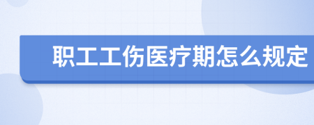 职工工伤医疗期怎么规定