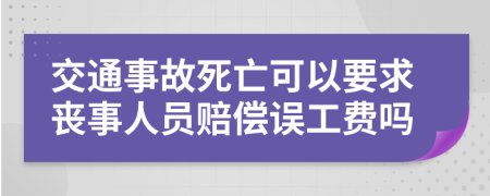 交通事故死亡可以要求丧事人员赔偿误工费吗