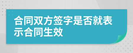 合同双方签字是否就表示合同生效