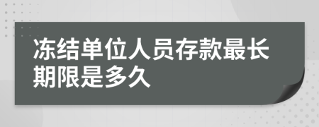 冻结单位人员存款最长期限是多久