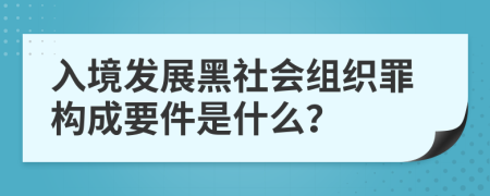 入境发展黑社会组织罪构成要件是什么？