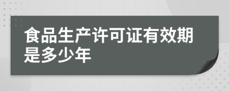 食品生产许可证有效期是多少年