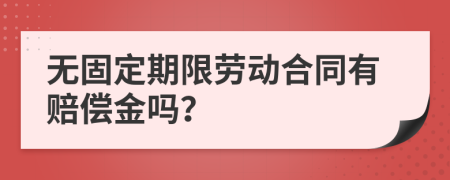 无固定期限劳动合同有赔偿金吗？