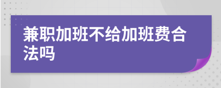 兼职加班不给加班费合法吗