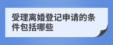 受理离婚登记申请的条件包括哪些