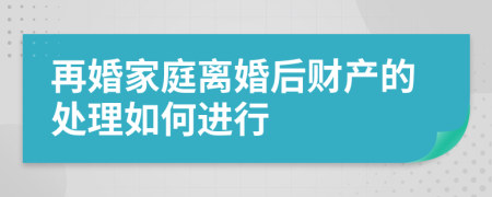 再婚家庭离婚后财产的处理如何进行